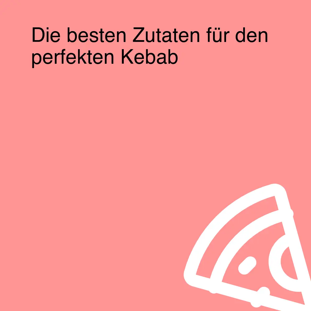 Die besten Zutaten für den perfekten Kebab Die besten Zutaten für den perfekten Kebab