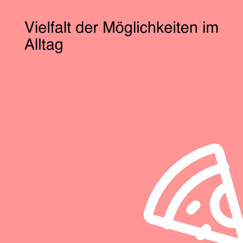 Vielfalt der Möglichkeiten im Alltag Vielfalt der Möglichkeiten im Alltag