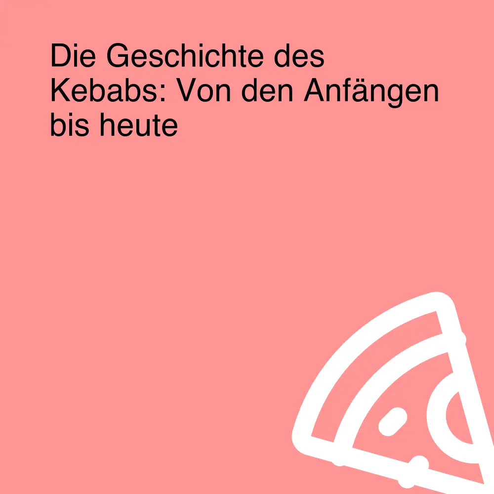 Die Geschichte des Kebabs: Von den Anfängen bis heute