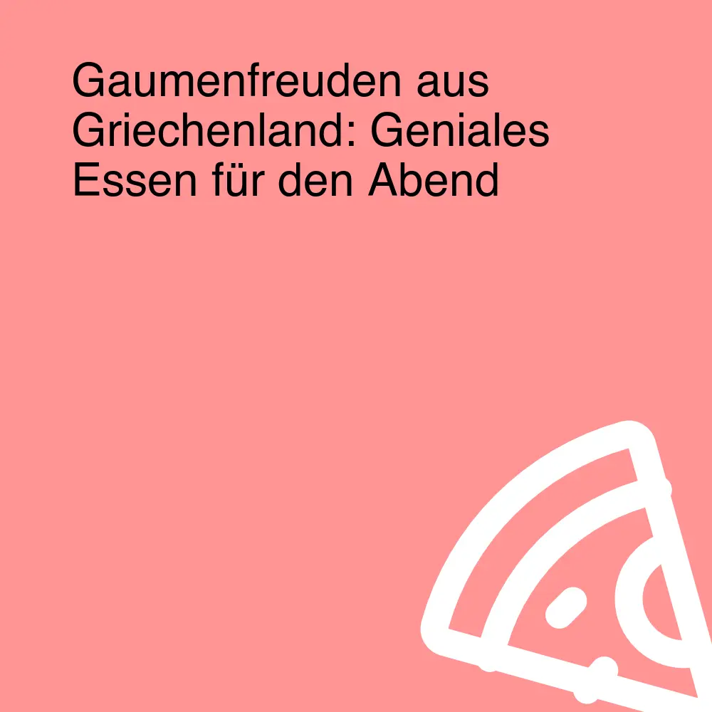 Gaumenfreuden aus Griechenland: Geniales Essen für den Abend Gaumenfreuden aus Griechenland: Geniales Essen für den Abend