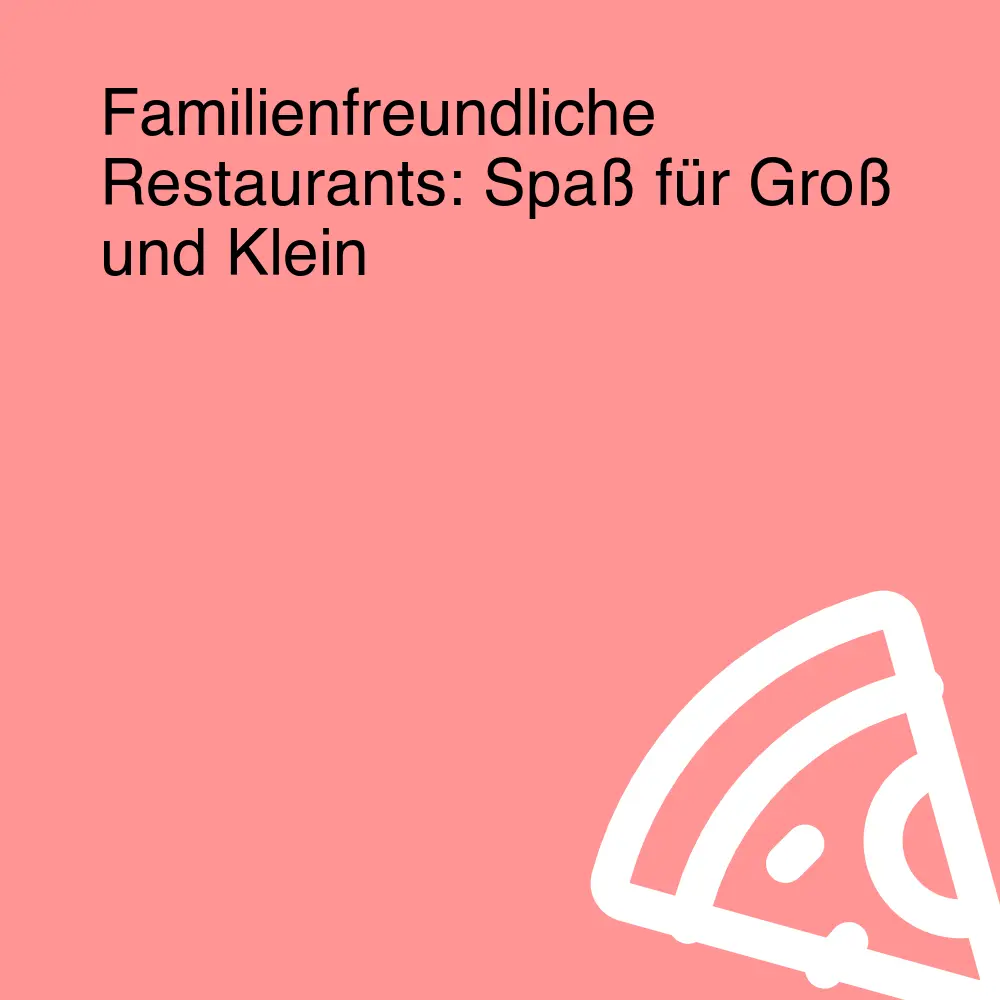 Familienfreundliche Restaurants: Spaß für Groß und Klein