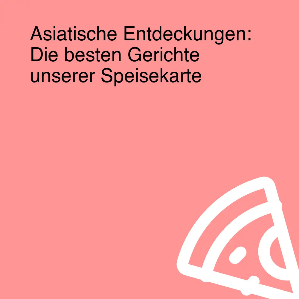 Asiatische Entdeckungen: Die besten Gerichte unserer Speisekarte