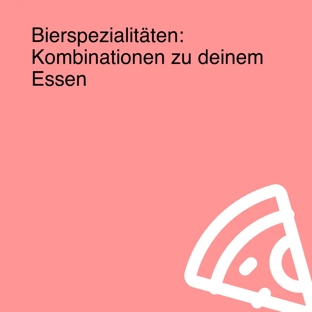 Bierspezialitäten: Kombinationen zu deinem Essen