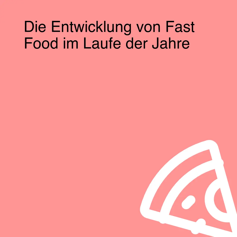 Die Entwicklung von Fast Food im Laufe der Jahre