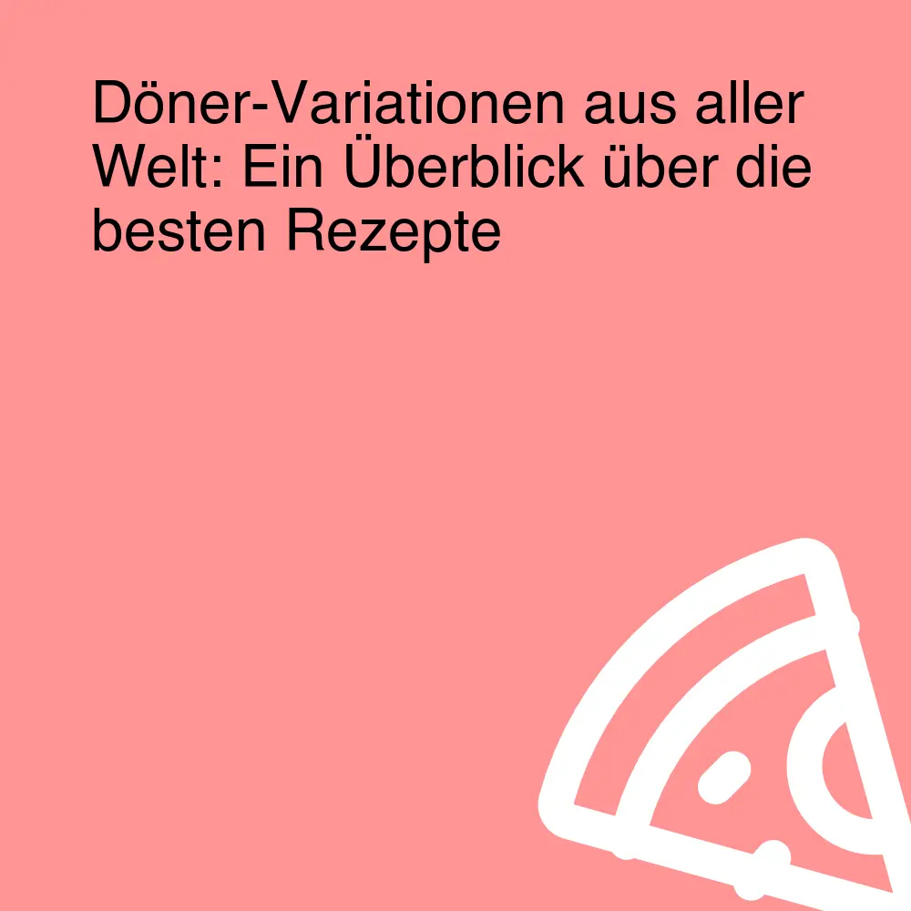 Döner-Variationen aus aller Welt: Ein Überblick über die besten Rezepte