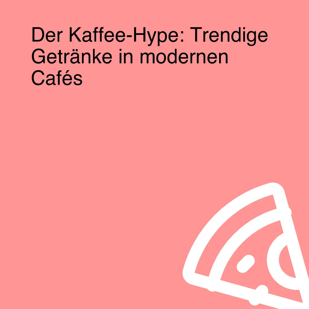 Der Kaffee-Hype: Trendige Getränke in modernen Cafés