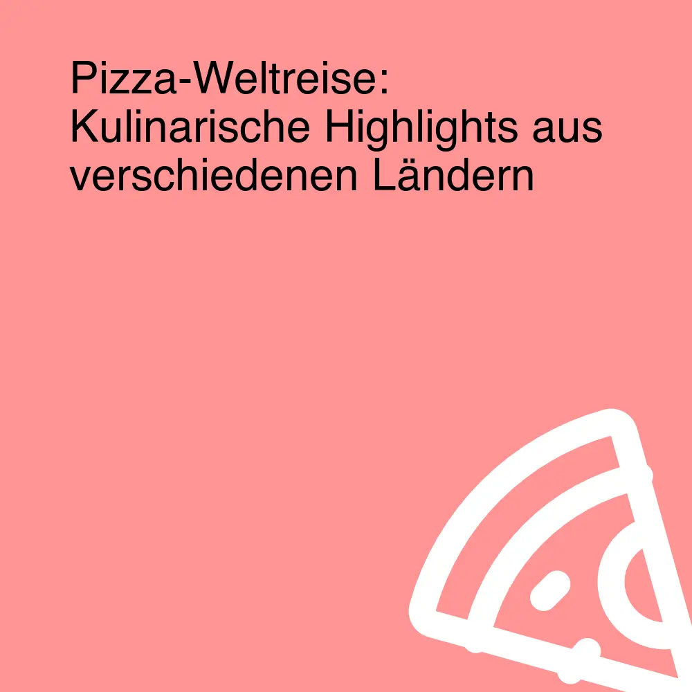 Pizza-Weltreise: Kulinarische Highlights aus verschiedenen Ländern