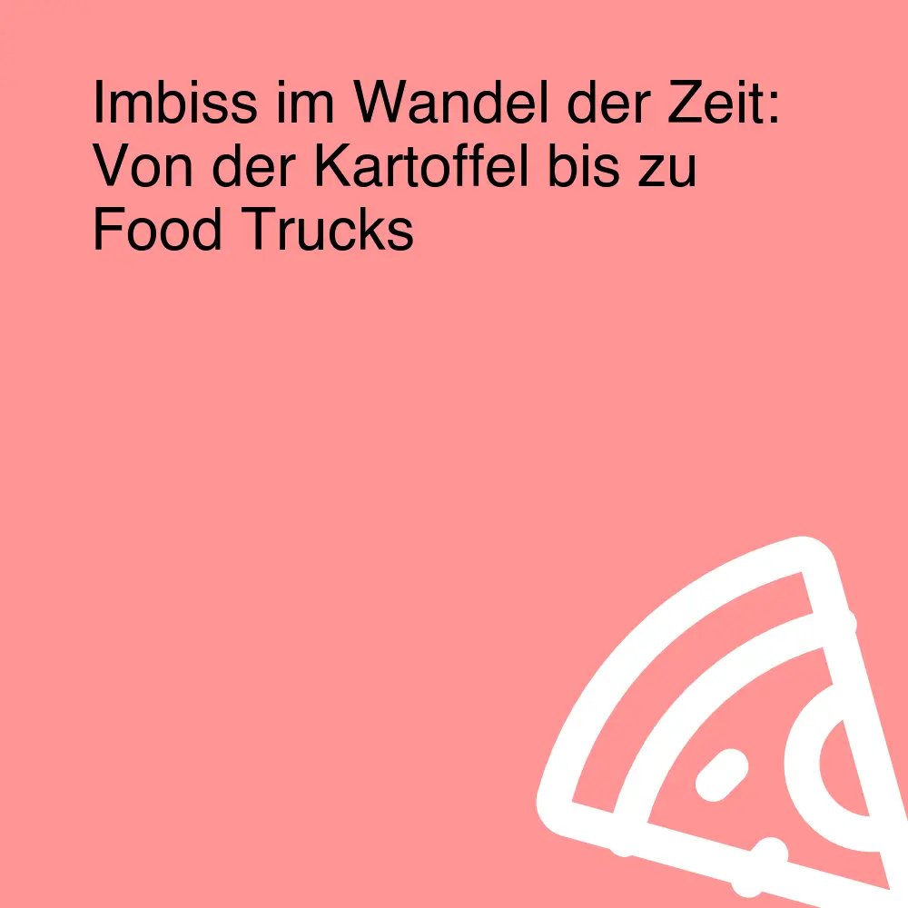 Imbiss im Wandel der Zeit: Von der Kartoffel bis zu Food Trucks