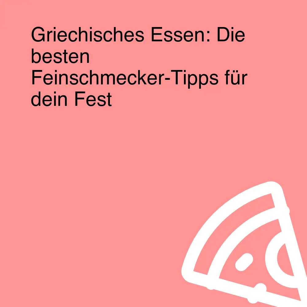 Griechisches Essen: Die besten Feinschmecker-Tipps für dein Fest