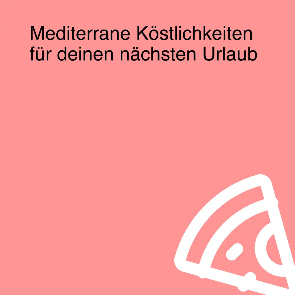 Mediterrane Köstlichkeiten für deinen nächsten Urlaub