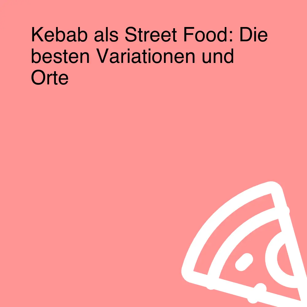 Kebab als Street Food: Die besten Variationen und Orte
