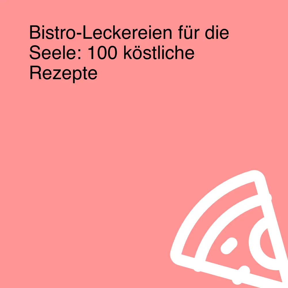Bistro-Leckereien für die Seele: 100 köstliche Rezepte