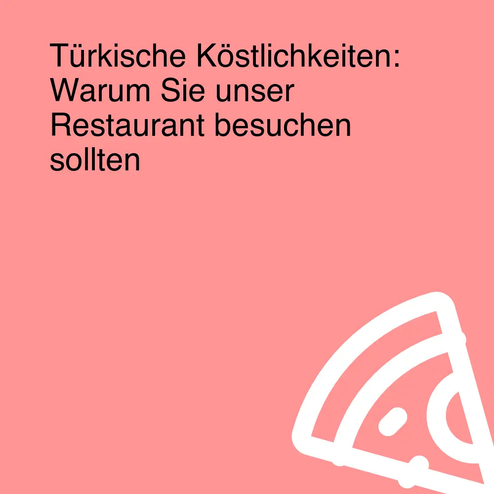 Türkische Köstlichkeiten: Warum Sie unser Restaurant besuchen sollten