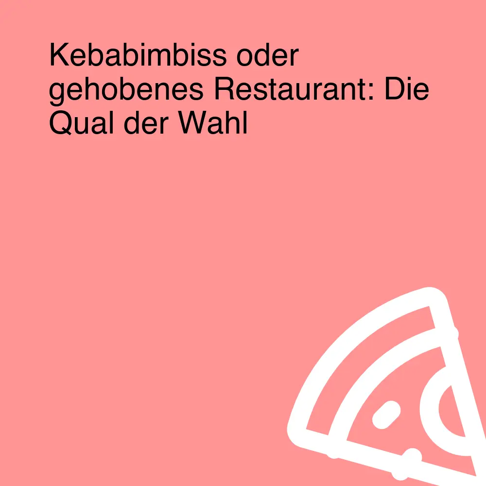 Kebabimbiss oder gehobenes Restaurant: Die Qual der Wahl
