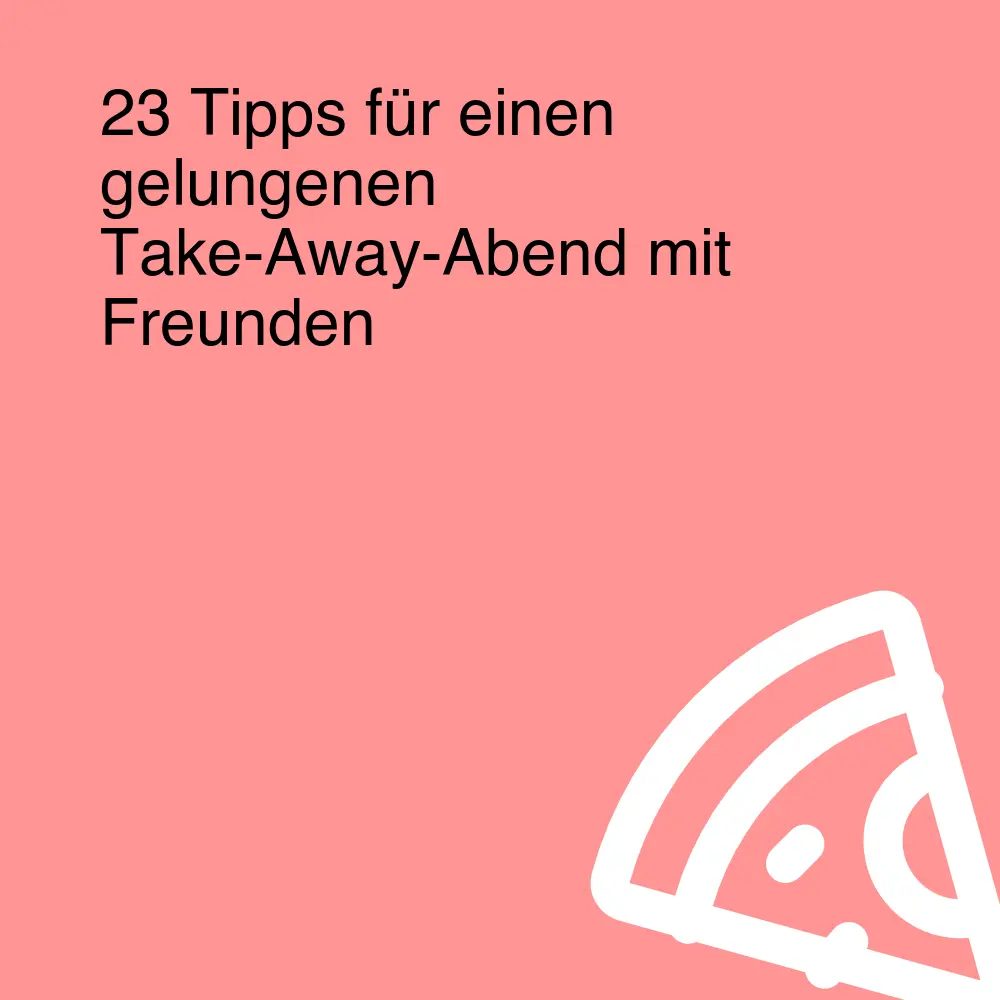 23 Tipps für einen gelungenen Take-Away-Abend mit Freunden