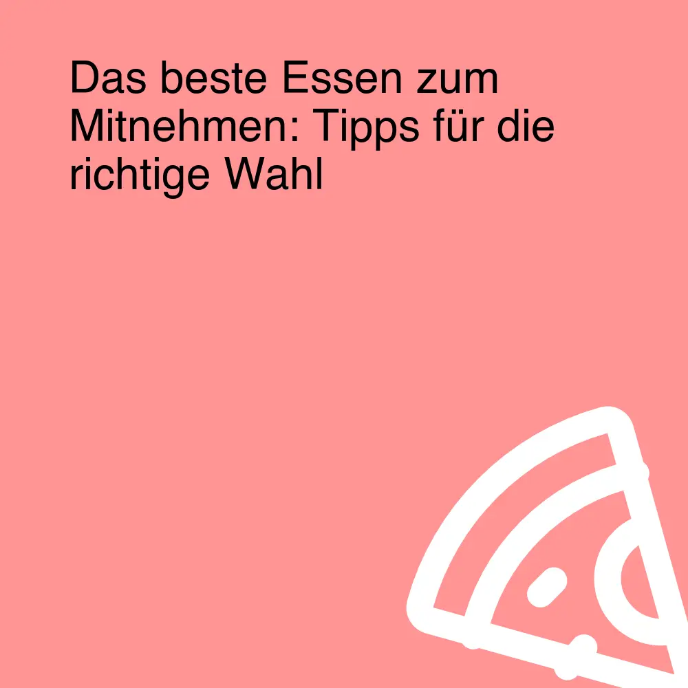 Das beste Essen zum Mitnehmen: Tipps für die richtige Wahl