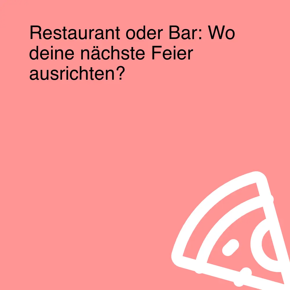 Restaurant oder Bar: Wo deine nächste Feier ausrichten?