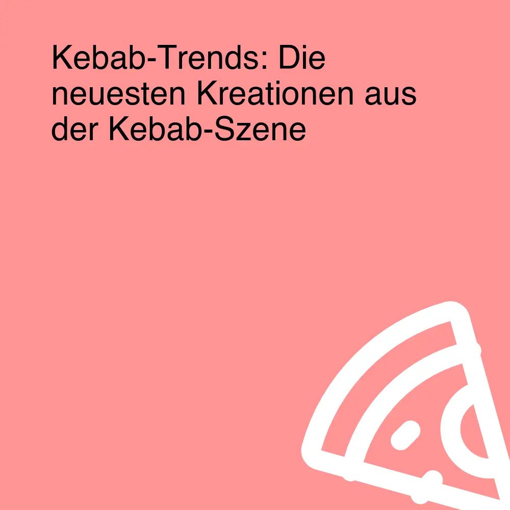 Kebab-Trends: Die neuesten Kreationen aus der Kebab-Szene