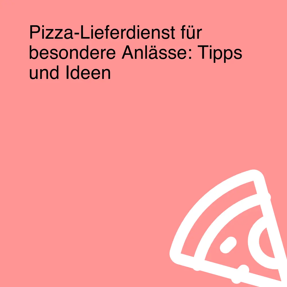 Pizza-Lieferdienst für besondere Anlässe: Tipps und Ideen