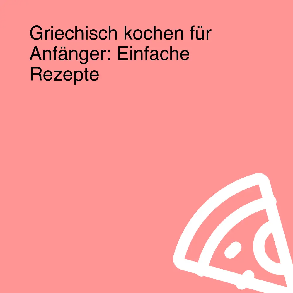 Griechisch kochen für Anfänger: Einfache Rezepte