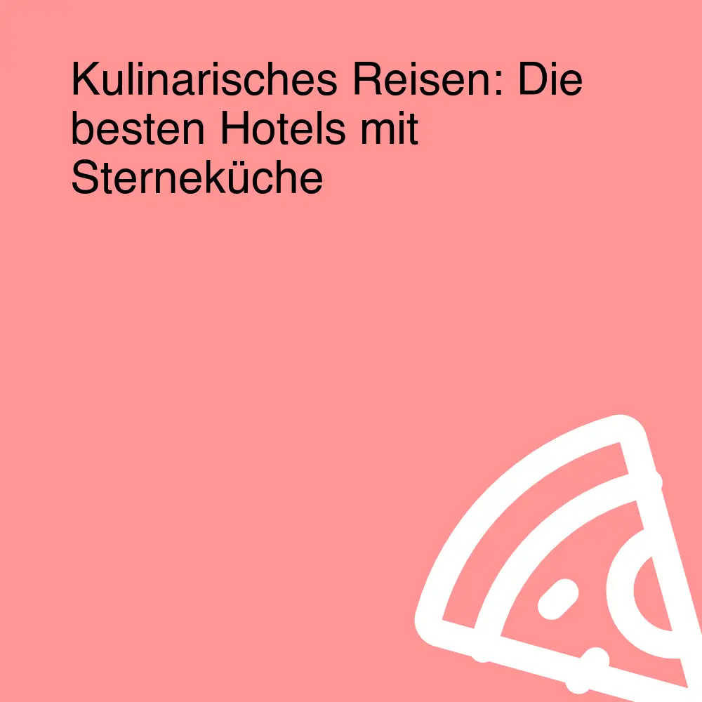 Kulinarisches Reisen: Die besten Hotels mit Sterneküche