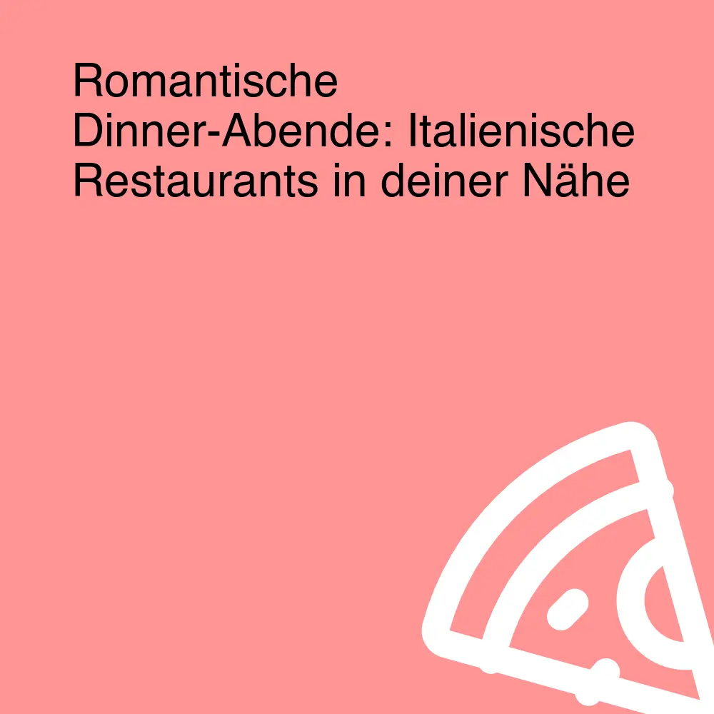 Romantische Dinner-Abende: Italienische Restaurants in deiner Nähe