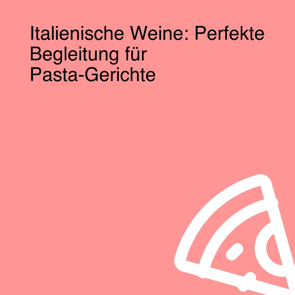 Italienische Weine: Perfekte Begleitung für Pasta-Gerichte
