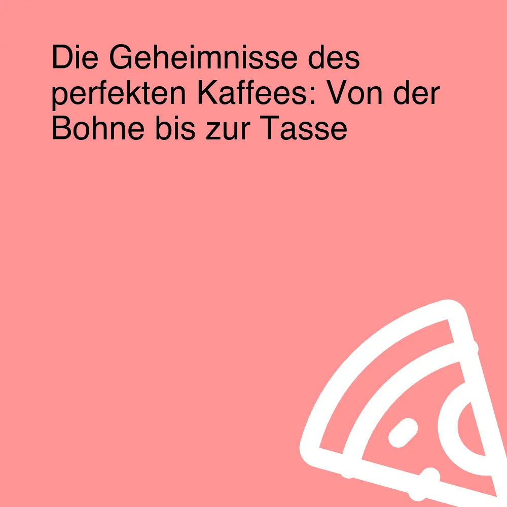 Die Geheimnisse des perfekten Kaffees: Von der Bohne bis zur Tasse