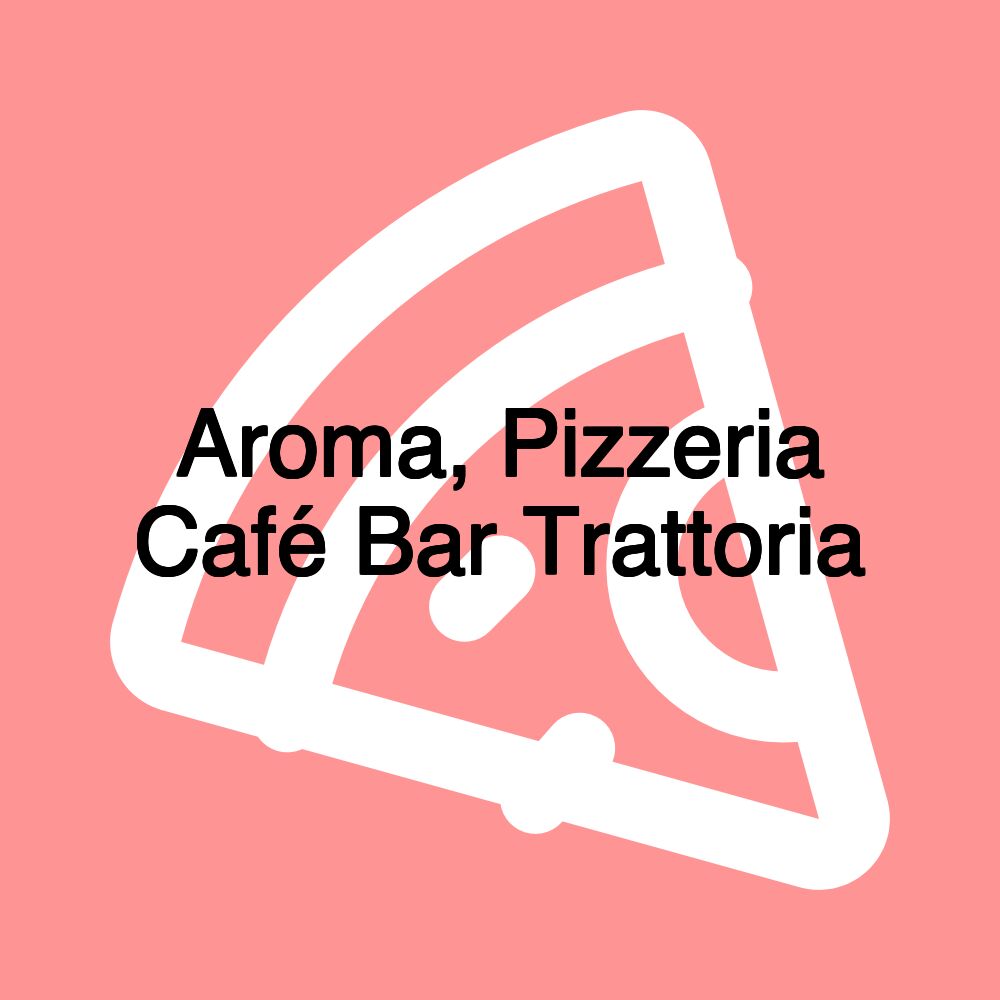 Aroma, Pizzeria Café Bar Trattoria Aroma, Pizzeria Café Bar Trattoria