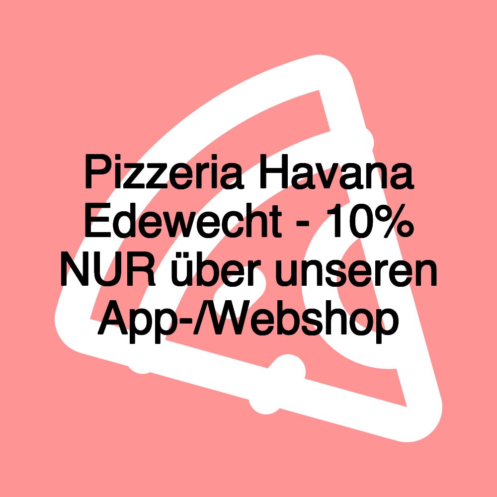 Pizzeria Havana Edewecht - 10% NUR über unseren App-/Webshop