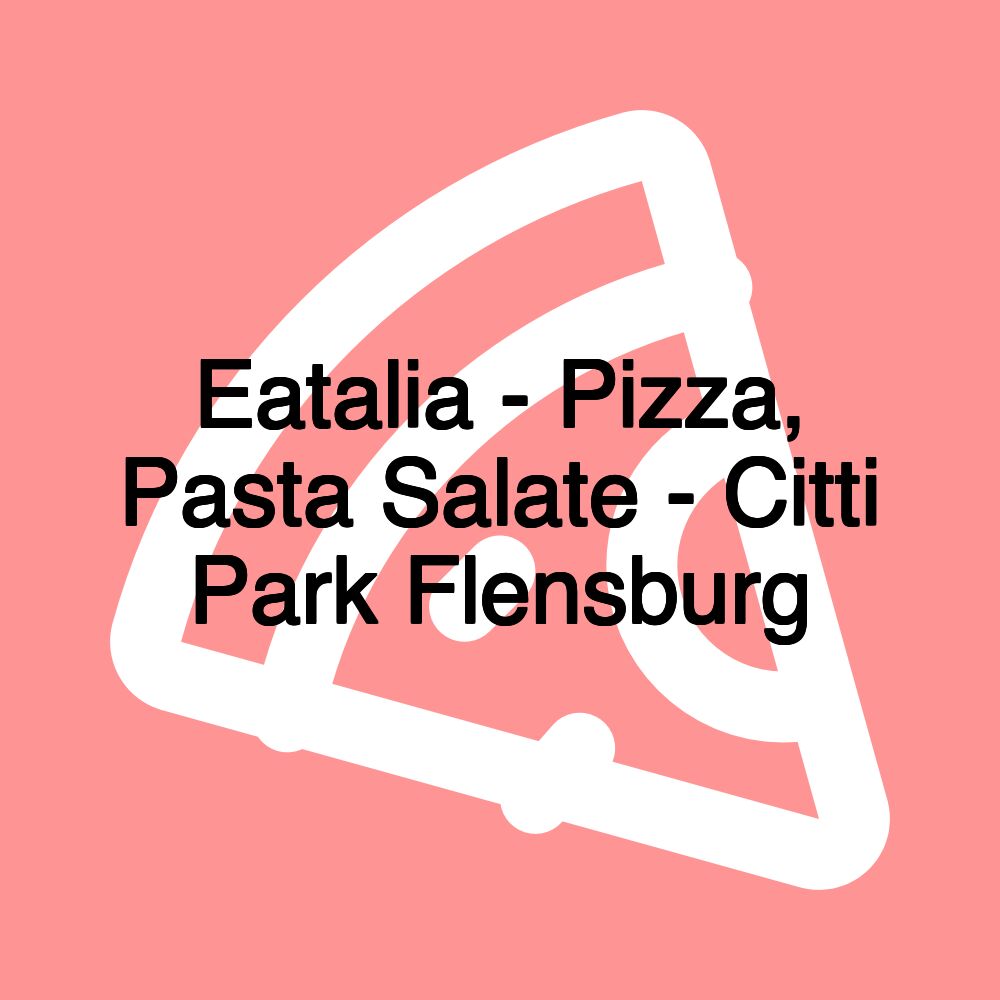 Eatalia - Pizza, Pasta Salate - Citti Park Flensburg