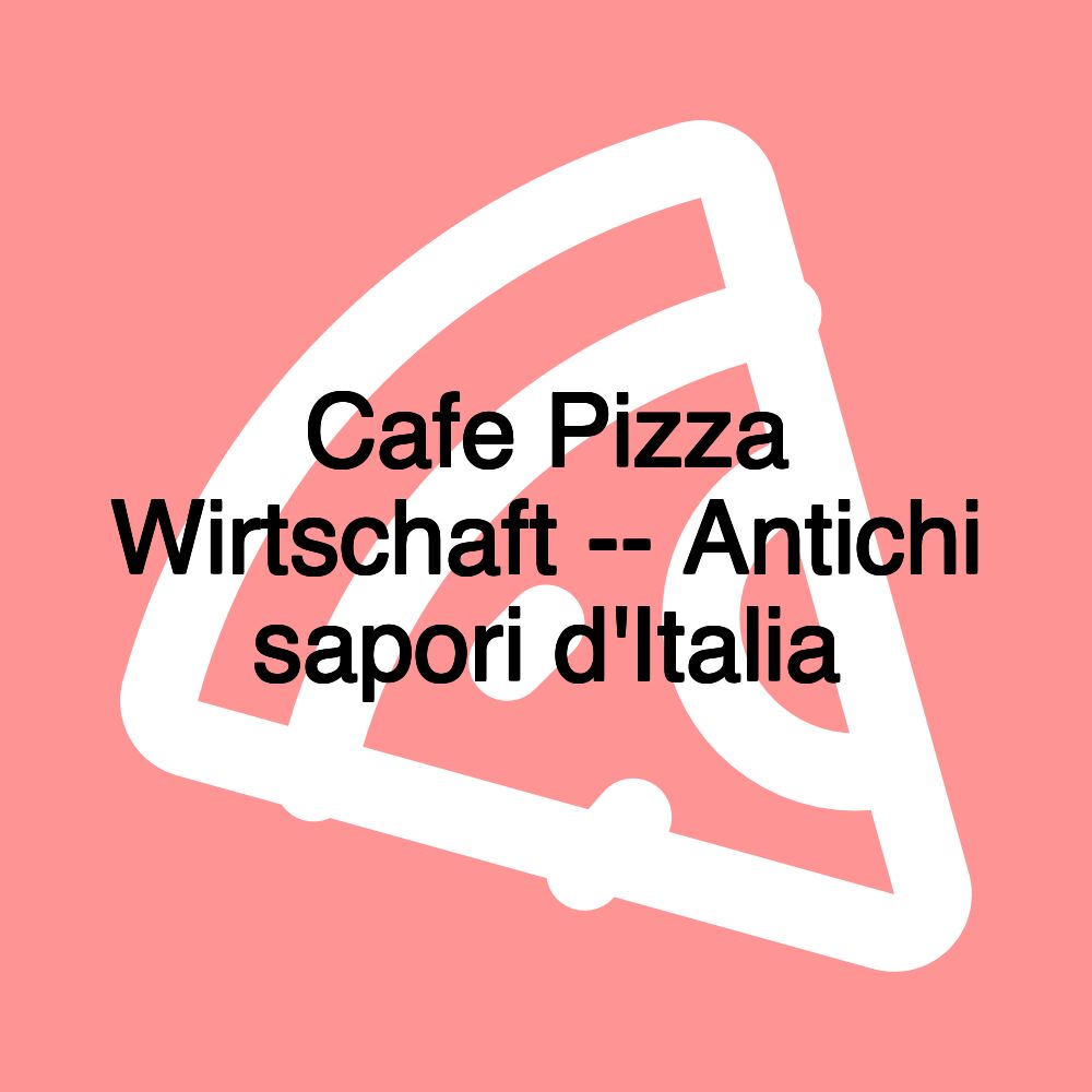 Cafe Pizza Wirtschaft -- Antichi sapori d'Italia Cafe Pizza Wirtschaft -- Antichi sapori d'Italia