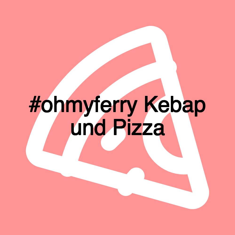 #ohmyferry Kebap und Pizza