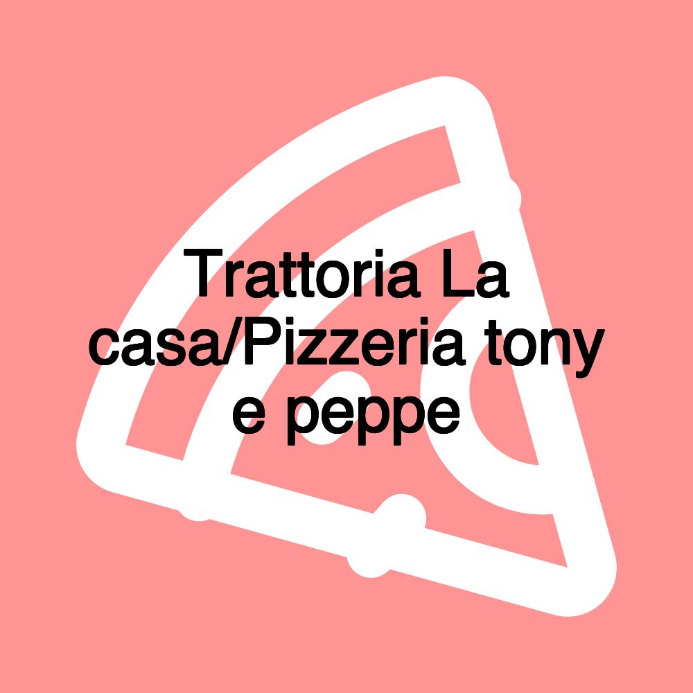Trattoria La casa/Pizzeria tony e peppe