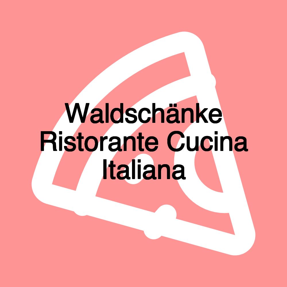 Waldschänke Ristorante Cucina Italiana
